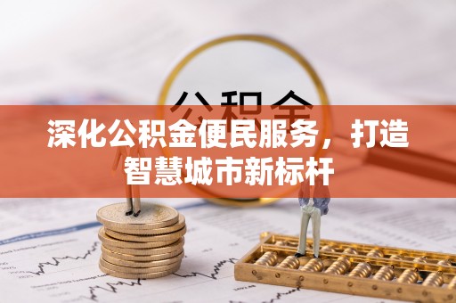 六龟深化公积金便民服务，打造智慧城市新标杆