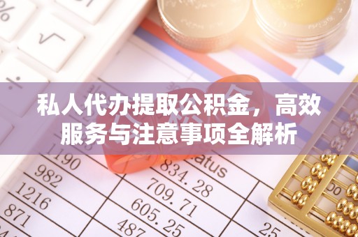六龟私人代办提取公积金，高效服务与注意事项全解析