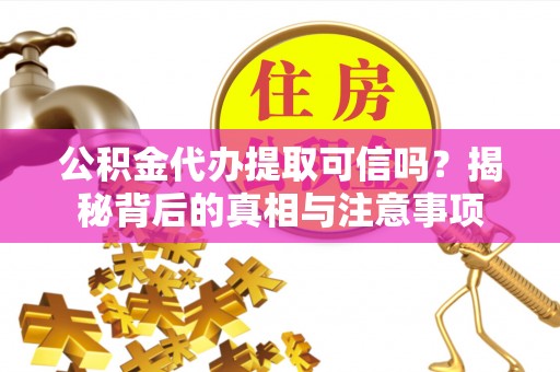 六龟公积金代办提取可信吗？揭秘背后的真相与注意事项