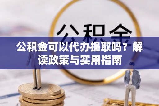 六龟公积金可以代办提取吗？解读政策与实用指南