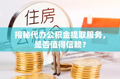 六龟揭秘代办公积金提取服务，是否值得信赖？