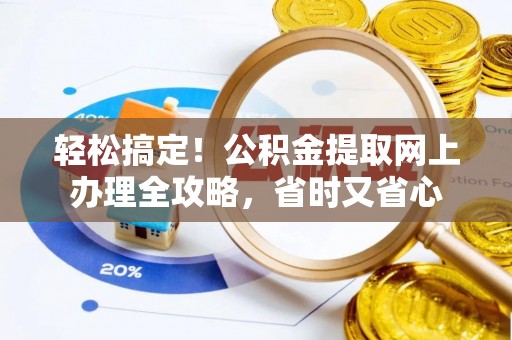 六龟轻松搞定！公积金提取网上办理全攻略，省时又省心