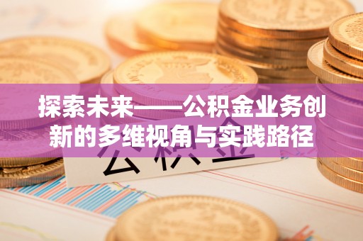 六龟探索未来——公积金业务创新的多维视角与实践路径