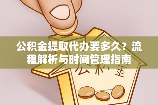 六龟公积金提取代办要多久？流程解析与时间管理指南