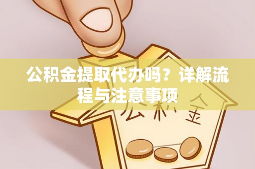 六龟公积金提取代办吗？详解流程与注意事项