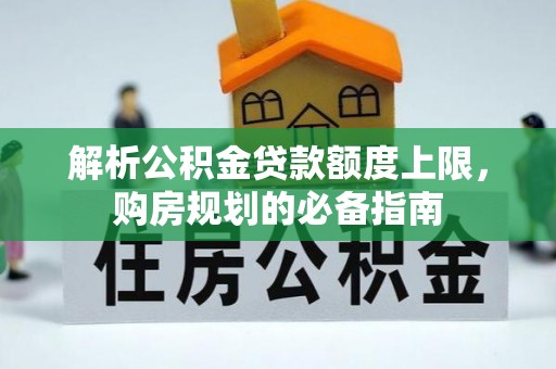 六龟解析公积金贷款额度上限，购房规划的必备指南