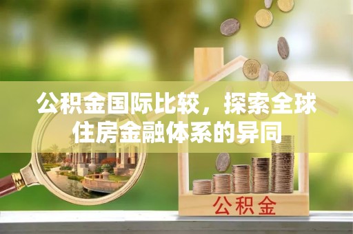 六龟公积金国际比较，探索全球住房金融体系的异同