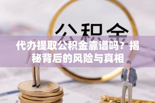 六龟代办提取公积金靠谱吗？揭秘背后的风险与真相