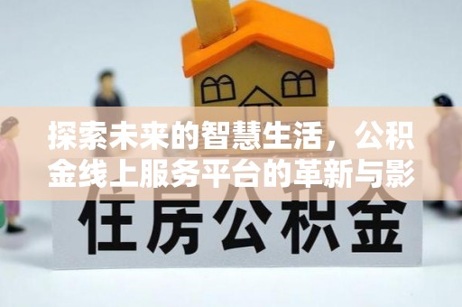 六龟探索未来的智慧生活，公积金线上服务平台的革新与影响