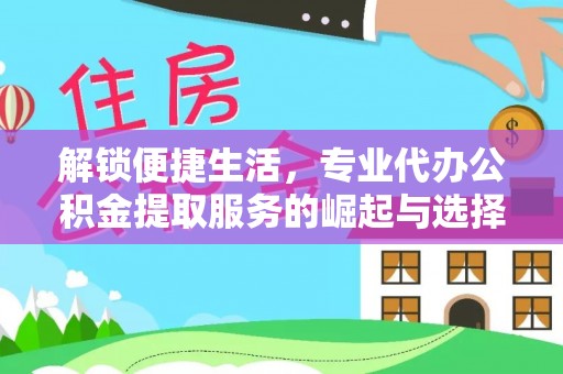 六龟解锁便捷生活，专业代办公积金提取服务的崛起与选择