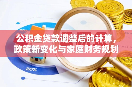 六龟公积金贷款调整后的计算，政策新变化与家庭财务规划
