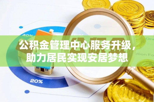 六龟公积金管理中心服务升级，助力居民实现安居梦想