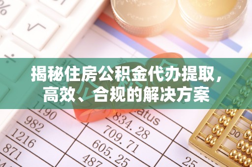六龟揭秘住房公积金代办提取，高效、合规的解决方案