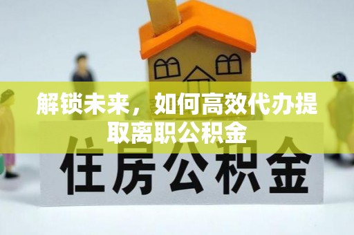 六龟解锁未来，如何高效代办提取离职公积金