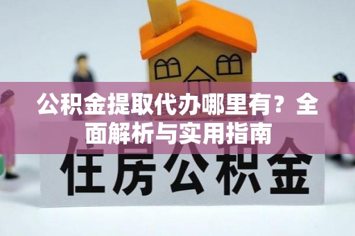 六龟公积金提取代办哪里有？全面解析与实用指南