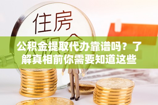六龟公积金提取代办靠谱吗？了解真相前你需要知道这些