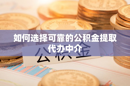 六龟如何选择可靠的公积金提取代办中介
