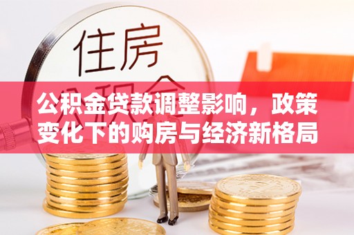 六龟公积金贷款调整影响，政策变化下的购房与经济新格局