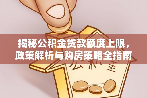 六龟揭秘公积金贷款额度上限，政策解析与购房策略全指南