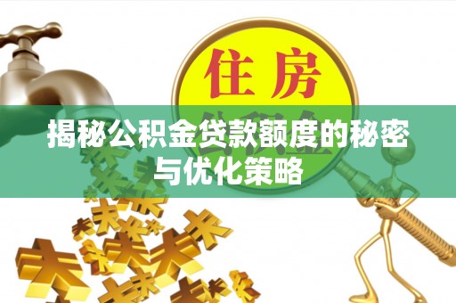 六龟揭秘公积金贷款额度的秘密与优化策略