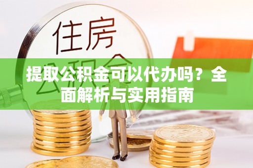 六龟提取公积金可以代办吗？全面解析与实用指南