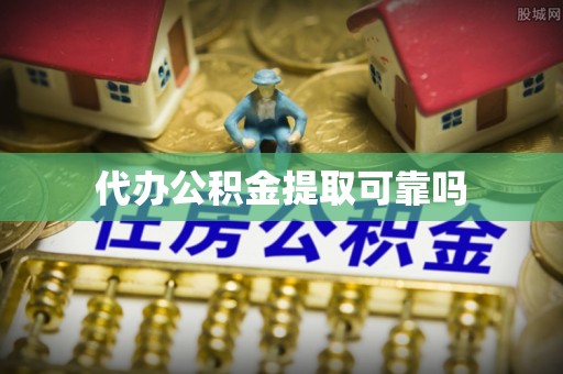 六龟代办公积金提取可靠吗