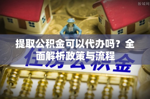 六龟提取公积金可以代办吗？全面解析政策与流程