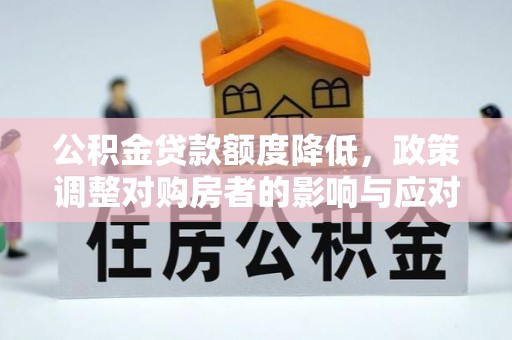 六龟公积金贷款额度降低，政策调整对购房者的影响与应对策略