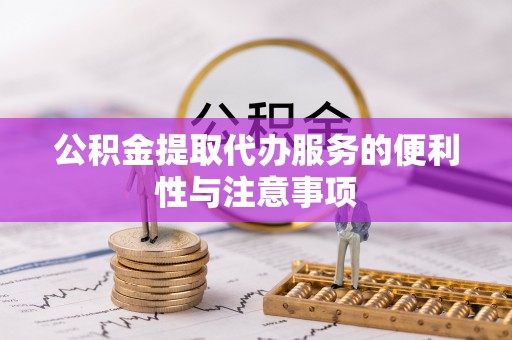 六龟公积金提取代办服务的便利性与注意事项