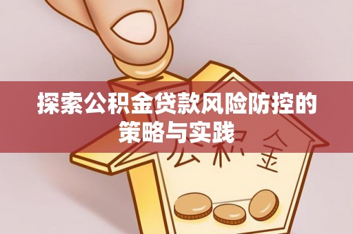 六龟探索公积金贷款风险防控的策略与实践