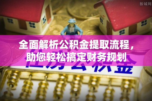 六龟全面解析公积金提取流程，助您轻松搞定财务规划