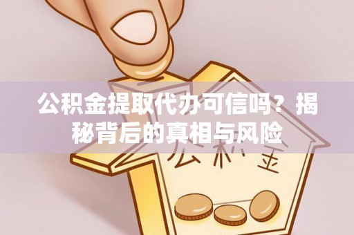 六龟公积金提取代办可信吗？揭秘背后的真相与风险