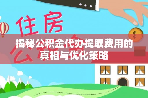 六龟揭秘公积金代办提取费用的真相与优化策略