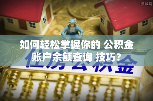 六龟如何轻松掌握你的 公积金账户余额查询 技巧？