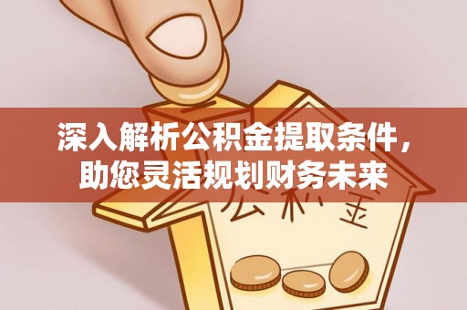 六龟深入解析公积金提取条件，助您灵活规划财务未来