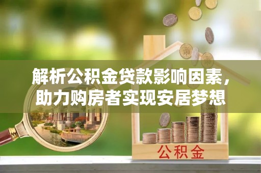 六龟解析公积金贷款影响因素，助力购房者实现安居梦想