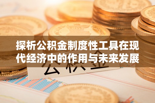 六龟探析公积金制度性工具在现代经济中的作用与未来发展趋势
