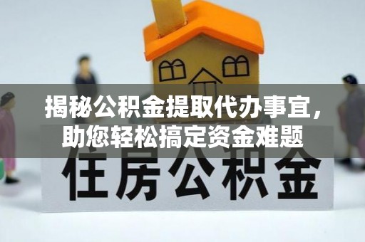 六龟揭秘公积金提取代办事宜，助您轻松搞定资金难题
