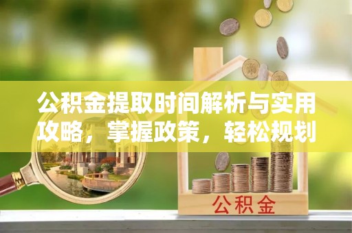 六龟公积金提取时间解析与实用攻略，掌握政策，轻松规划未来