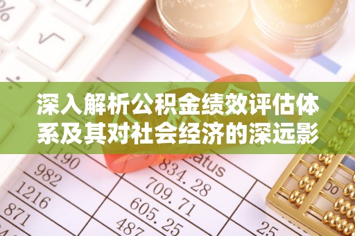 六龟深入解析公积金绩效评估体系及其对社会经济的深远影响