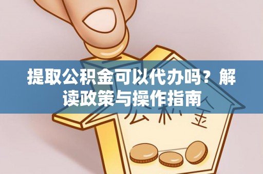 六龟提取公积金可以代办吗？解读政策与操作指南