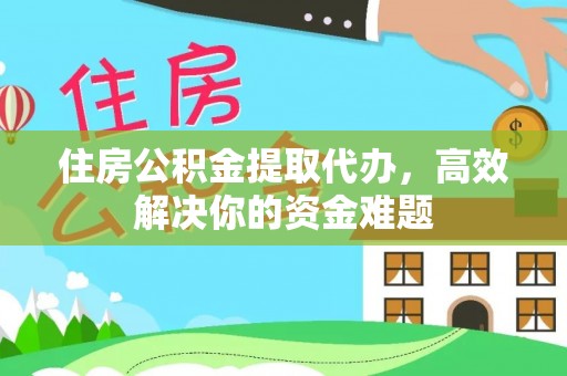 六龟住房公积金提取代办，高效解决你的资金难题