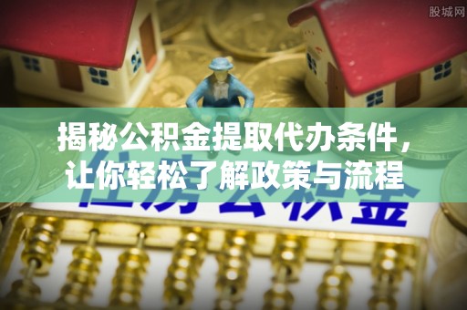 六龟揭秘公积金提取代办条件，让你轻松了解政策与流程