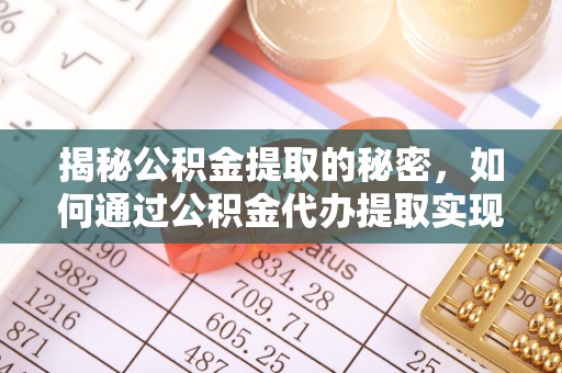 六龟揭秘公积金提取的秘密，如何通过公积金代办提取实现财务自由