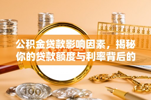 六龟公积金贷款影响因素，揭秘你的贷款额度与利率背后的秘密