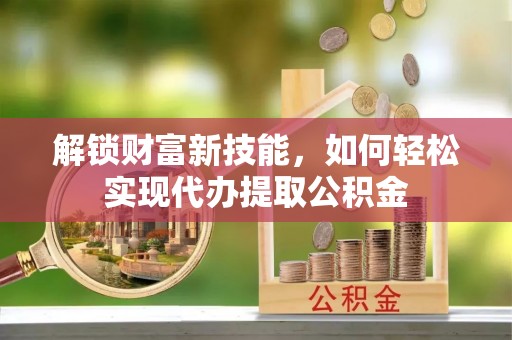 六龟解锁财富新技能，如何轻松实现代办提取公积金