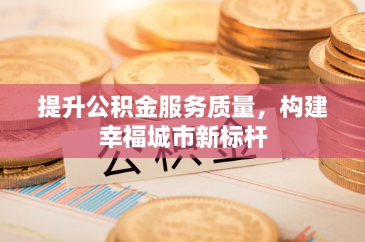 六龟提升公积金服务质量，构建幸福城市新标杆