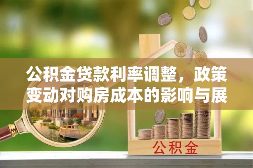 六龟公积金贷款利率调整，政策变动对购房成本的影响与展望