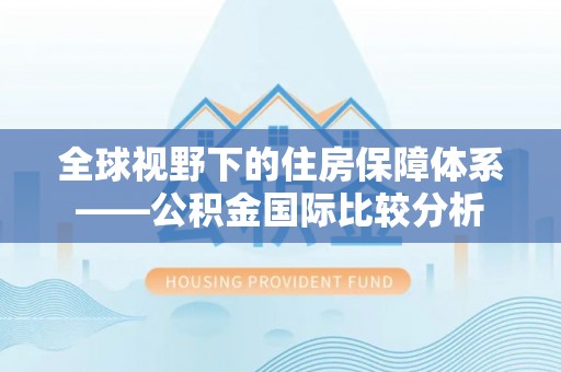 六龟全球视野下的住房保障体系——公积金国际比较分析