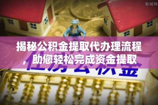 六龟揭秘公积金提取代办理流程，助您轻松完成资金提取